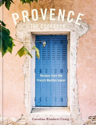 Provence - Recreate the flavours of Mediterranean France at home By Caroline Craig